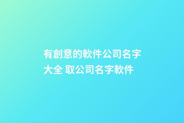 有創意的軟件公司名字大全 取公司名字軟件-第1張-公司起名-玄機派